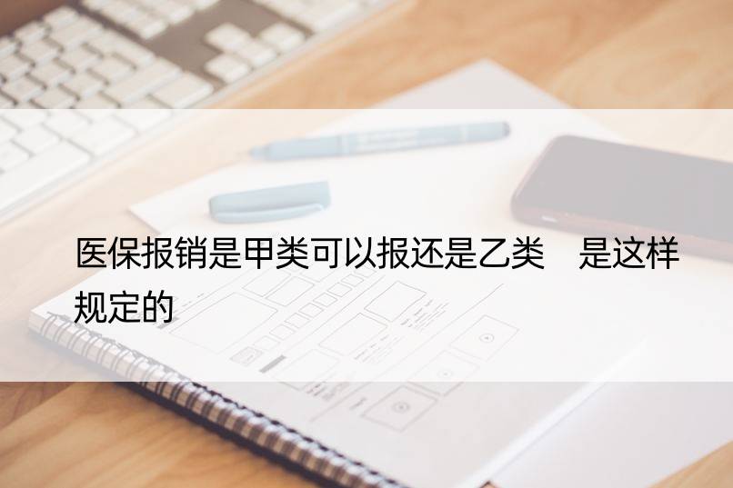 医保报销是甲类可以报还是乙类 是这样规定的