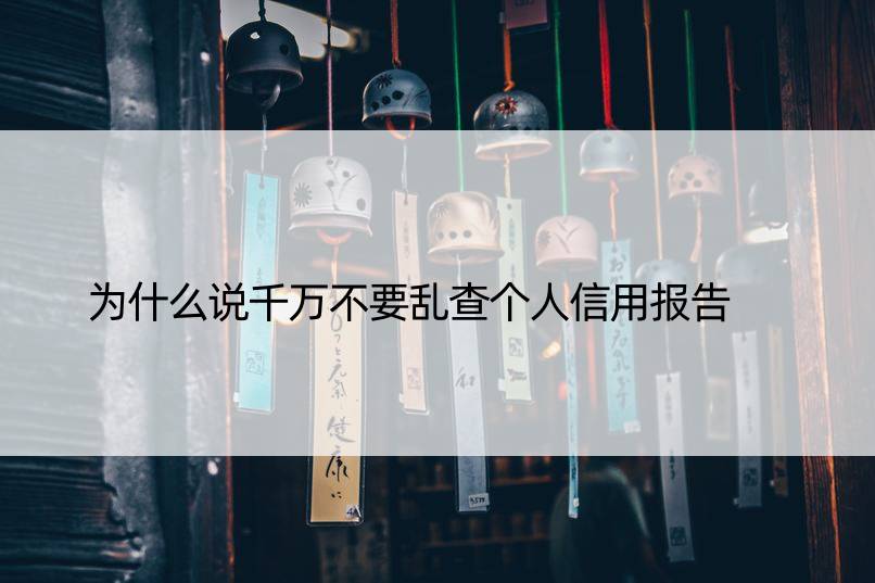 为什么说千万不要乱查个人信用报告