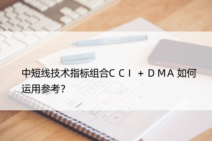 中短线技术指标组合CCI+DMA如何运用参考？