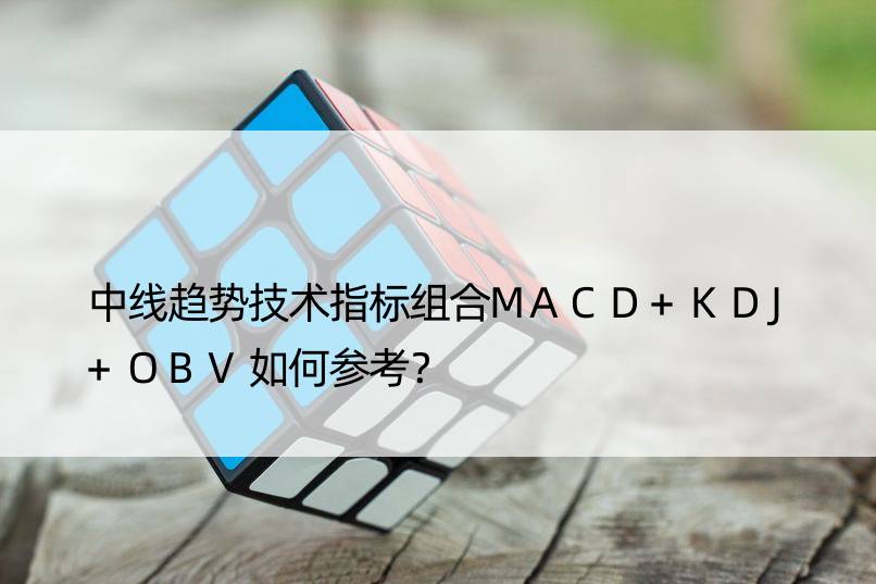 中线趋势技术指标组合MACD+KDJ+OBV如何参考？