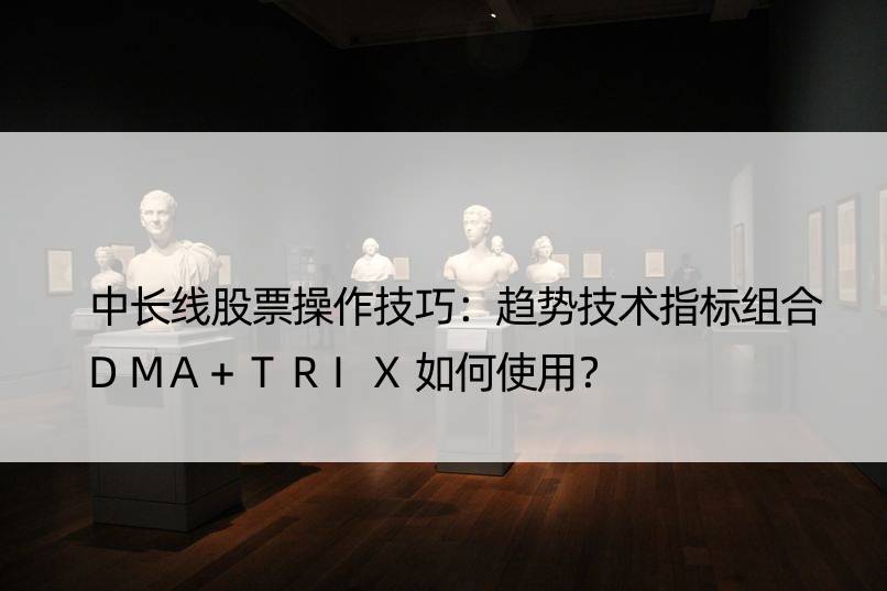 中长线股票操作技巧：趋势技术指标组合DMA+TRIX如何使用？