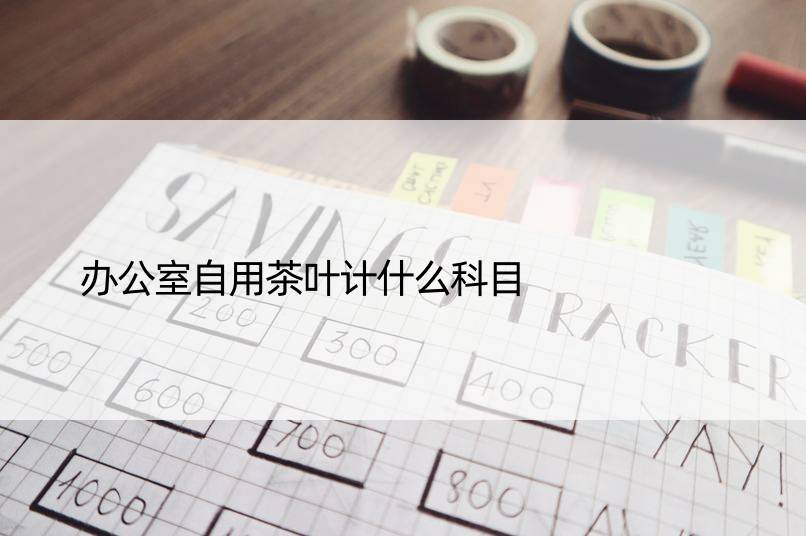 办公室自用茶叶计什么科目