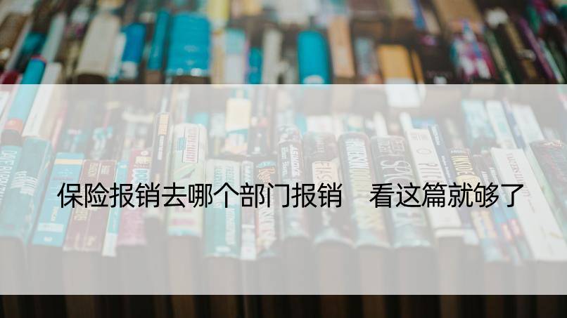 保险报销去哪个部门报销 看这篇就够了