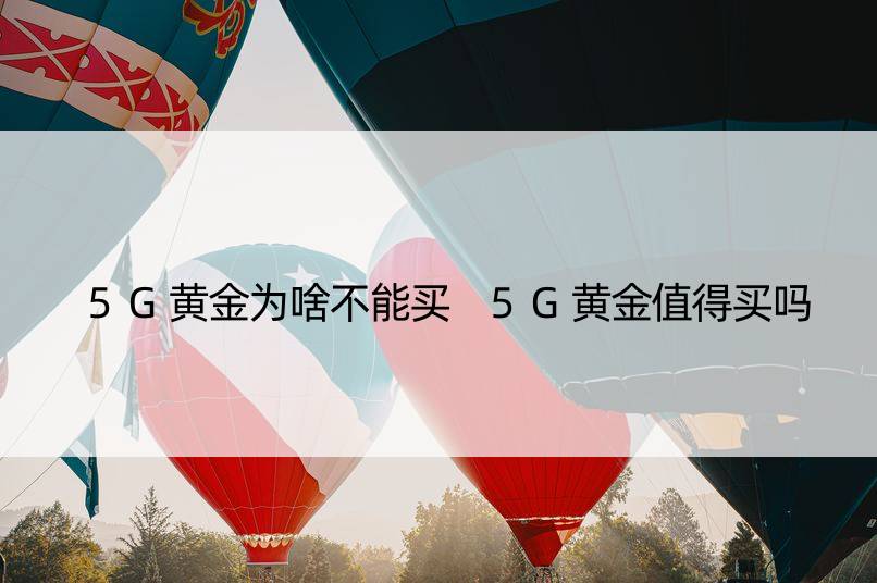 5G黄金为啥不能买 5G黄金值得买吗