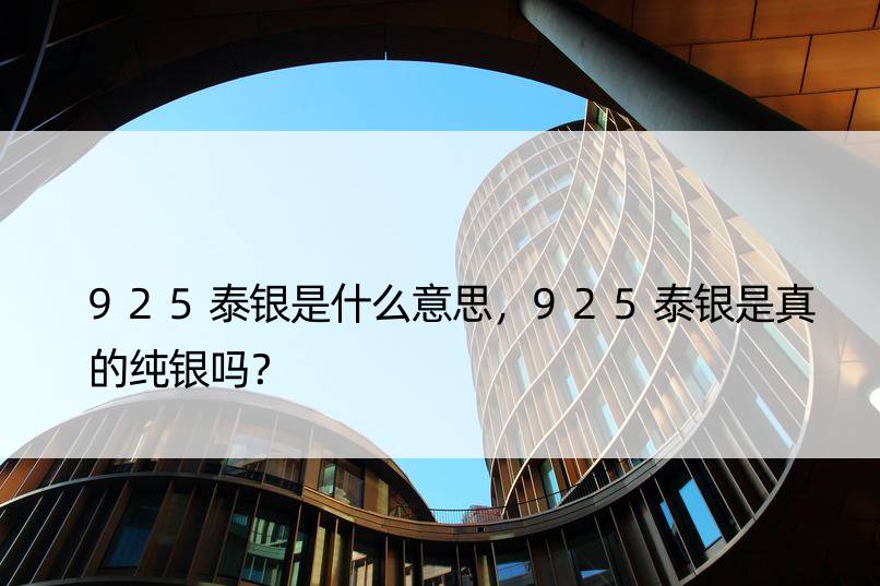 925泰银是什么意思，925泰银是真的纯银吗？