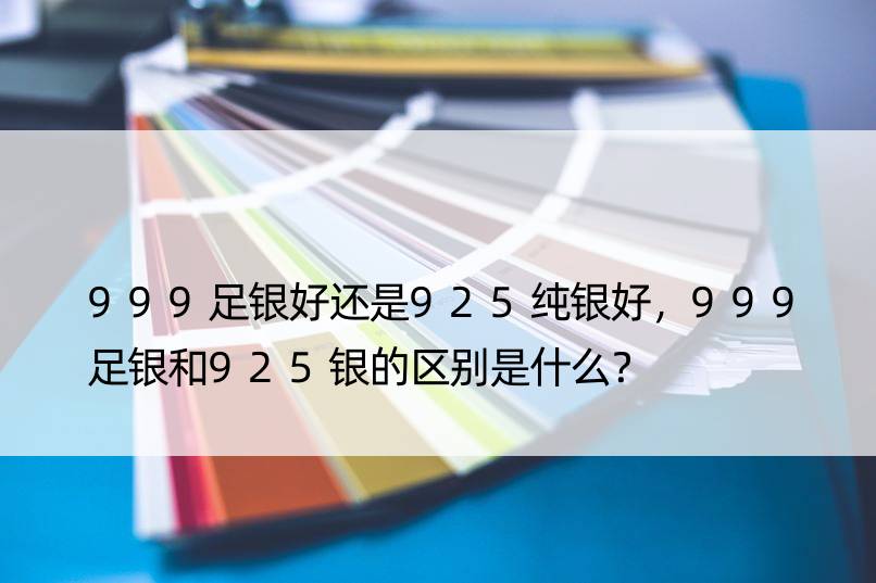 999足银好还是925纯银好，999足银和925银的区别是什么？