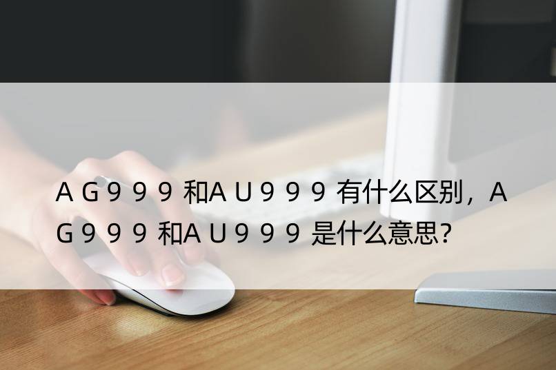 AG999和AU999有什么区别，AG999和AU999是什么意思？