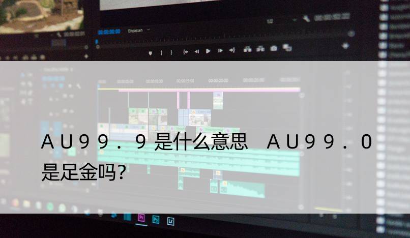 AU99.9是什么意思 AU99.0是足金吗？