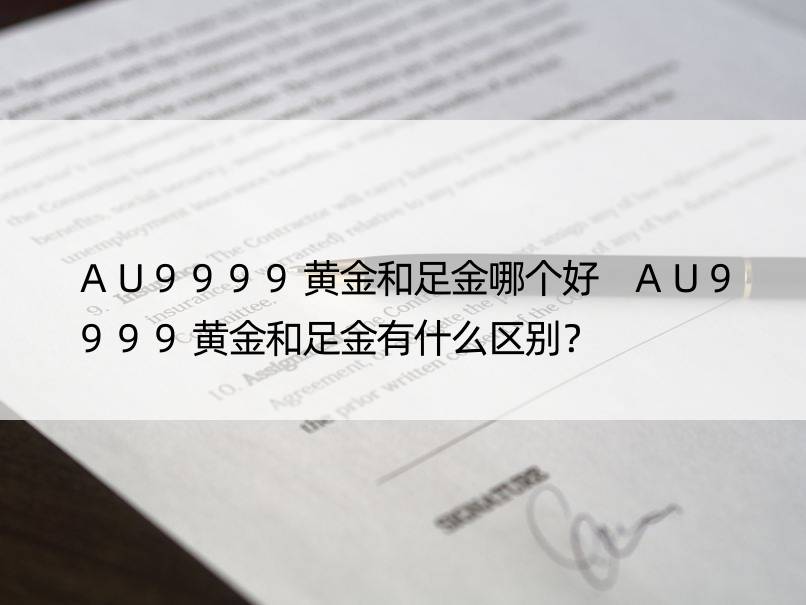 AU9999黄金和足金哪个好 AU9999黄金和足金有什么区别？