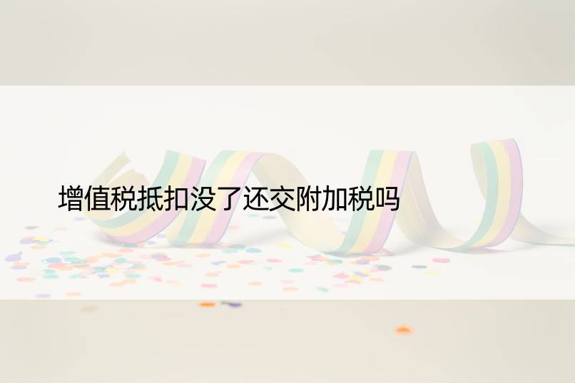 增值税抵扣没了还交附加税吗