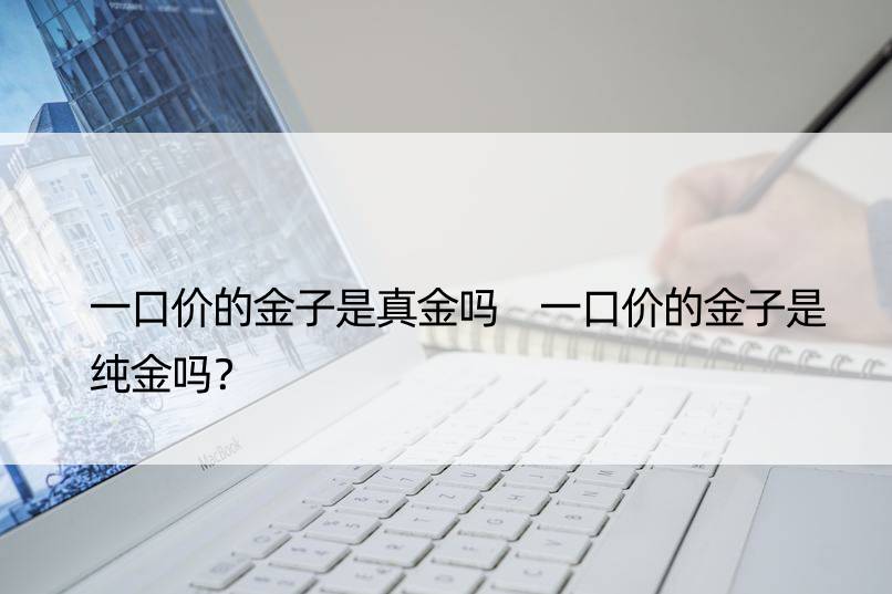 一口价的金子是真金吗 一口价的金子是纯金吗？