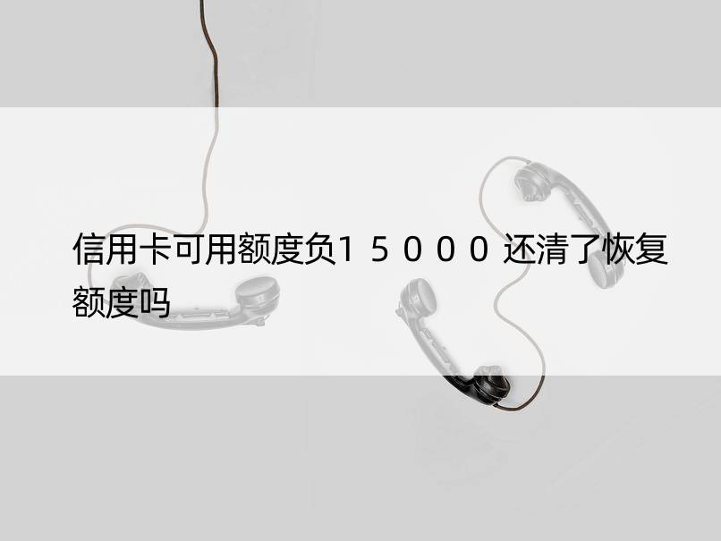 信用卡可用额度负15000还清了恢复额度吗