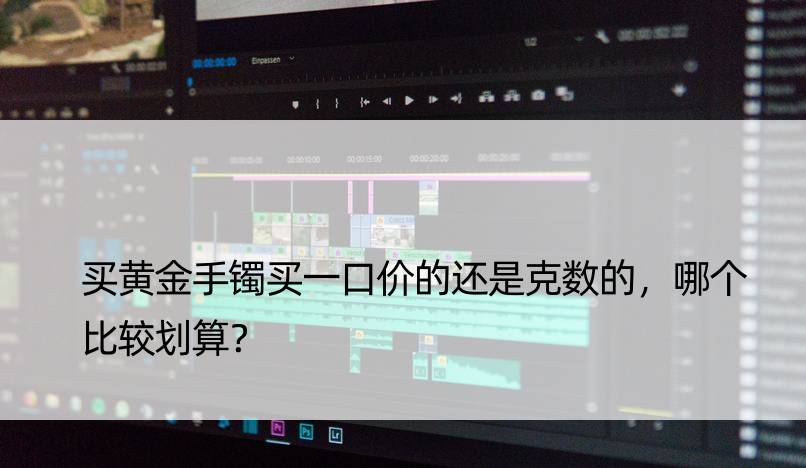 买黄金手镯买一口价的还是克数的，哪个比较划算？