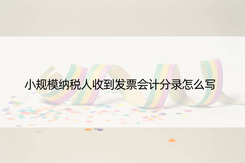 小规模纳税人收到发票会计分录怎么写