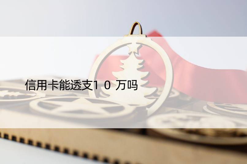 信用卡能透支10万吗