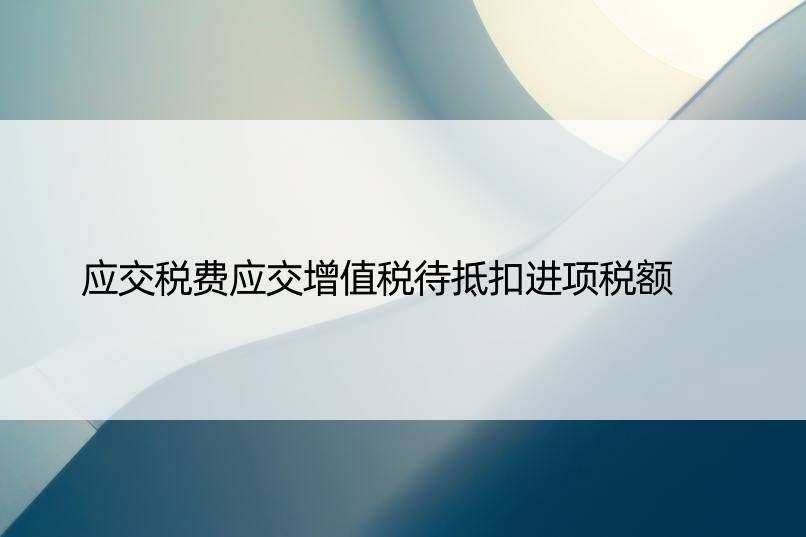 应交税费应交增值税待抵扣进项税额