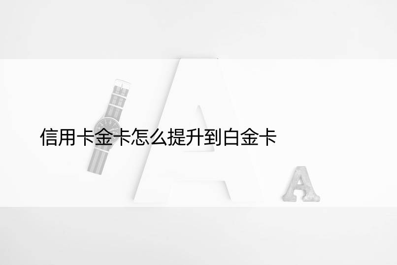 信用卡金卡怎么提升到白金卡