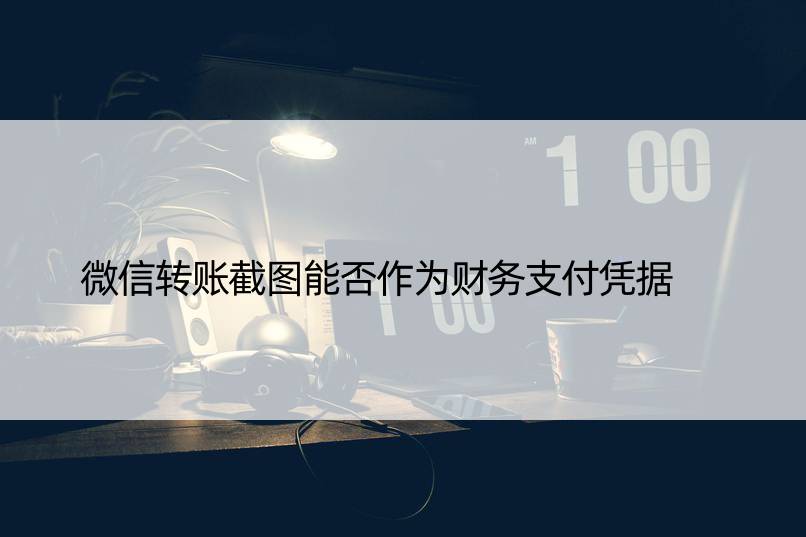 微信转账截图能否作为财务支付凭据