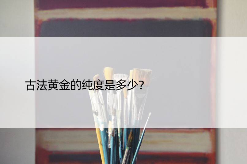 古法黄金的纯度是多少？