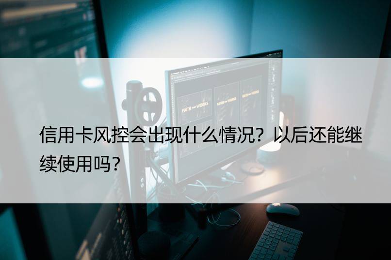 信用卡风控会出现什么情况？以后还能继续使用吗？