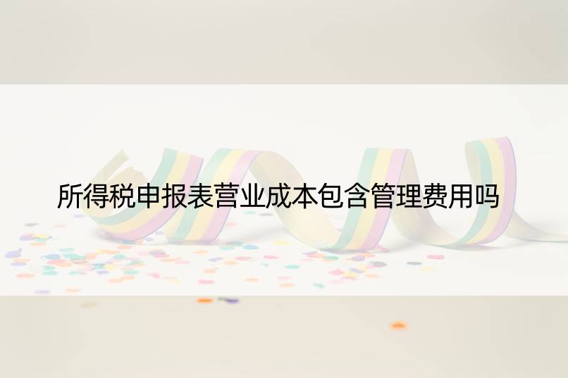 所得税申报表营业成本包含管理费用吗