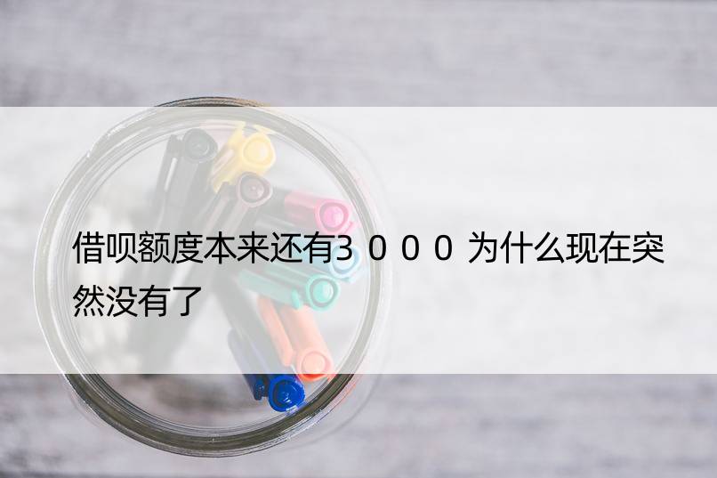 借呗额度本来还有3000为什么现在突然没有了