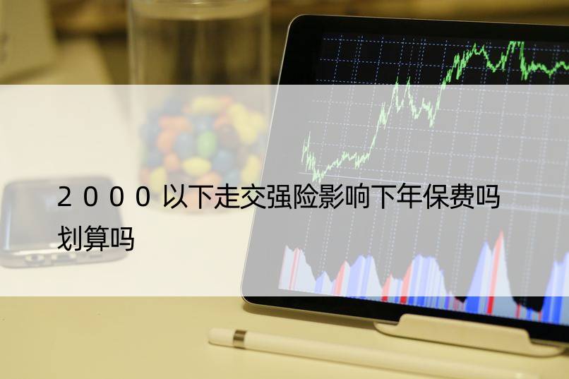 2000以下走交强险影响下年保费吗 划算吗