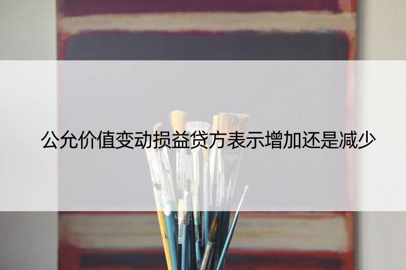 公允价值变动损益贷方表示增加还是减少