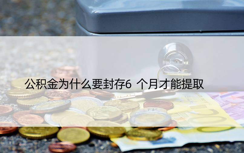 公积金为什么要封存6个月才能提取