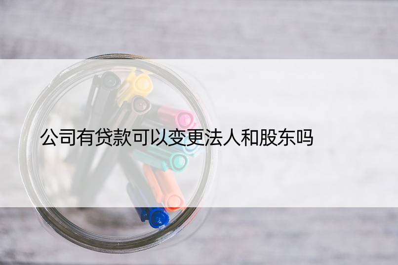 公司有贷款可以变更法人和股东吗