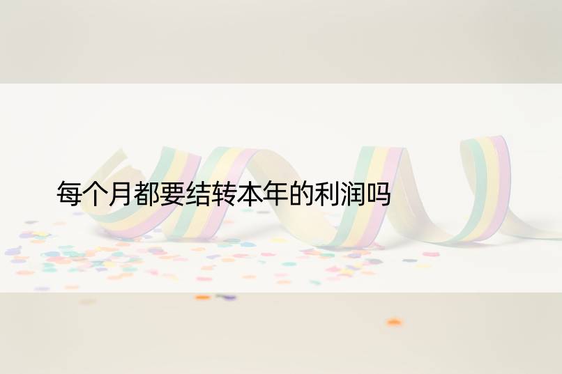 每个月都要结转本年的利润吗