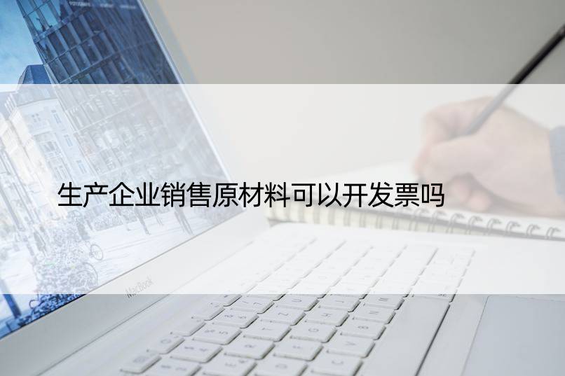 生产企业销售原材料可以开发票吗