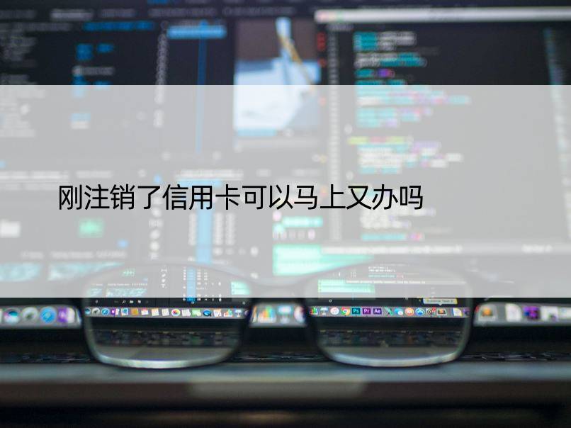 刚注销了信用卡可以马上又办吗