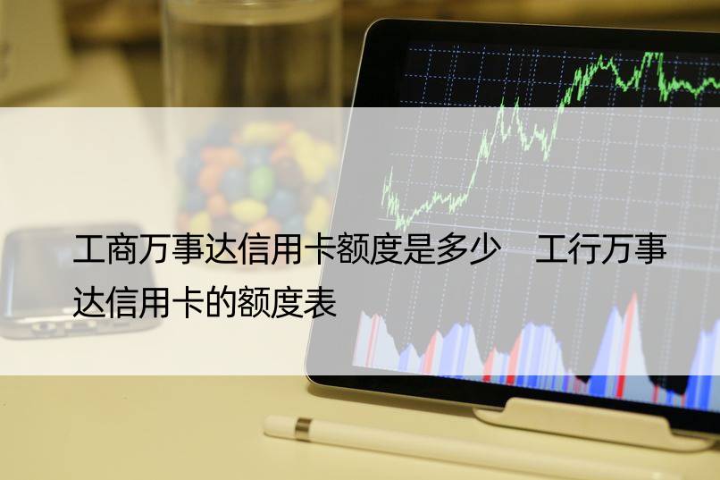 工商万事达信用卡额度是多少 工行万事达信用卡的额度表