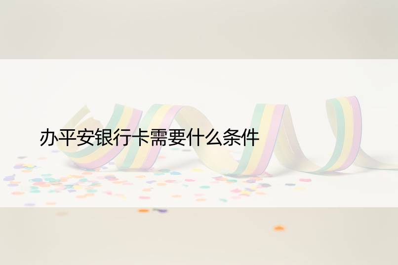 办平安银行卡需要什么条件