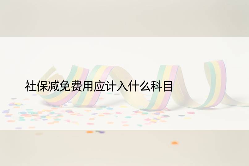 社保减免费用应计入什么科目