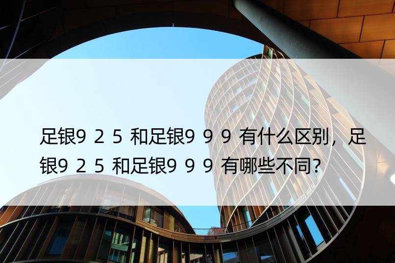 足银925和足银999有什么区别，足银925和足银999有哪些不同？