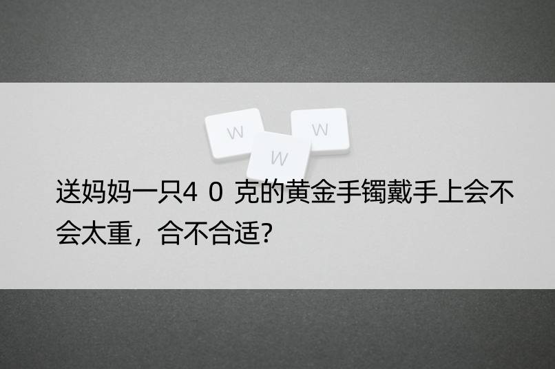 送妈妈一只40克的黄金手镯戴手上会不会太重，合不合适？