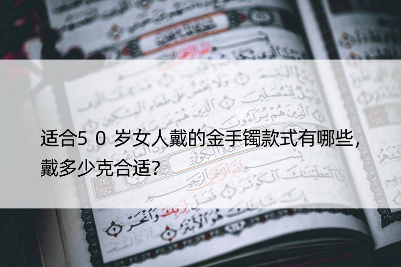 适合50岁女人戴的金手镯款式有哪些，戴多少克合适？