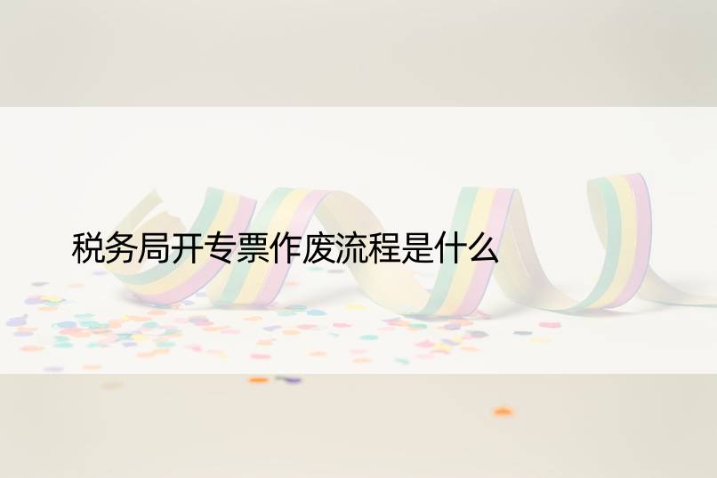 税务局开专票作废流程是什么