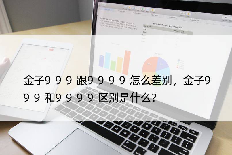 金子999跟9999怎么差别，金子999和9999区别是什么？