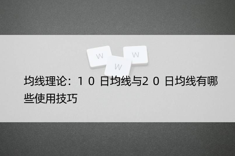 均线理论：10日均线与20日均线有哪些使用技巧