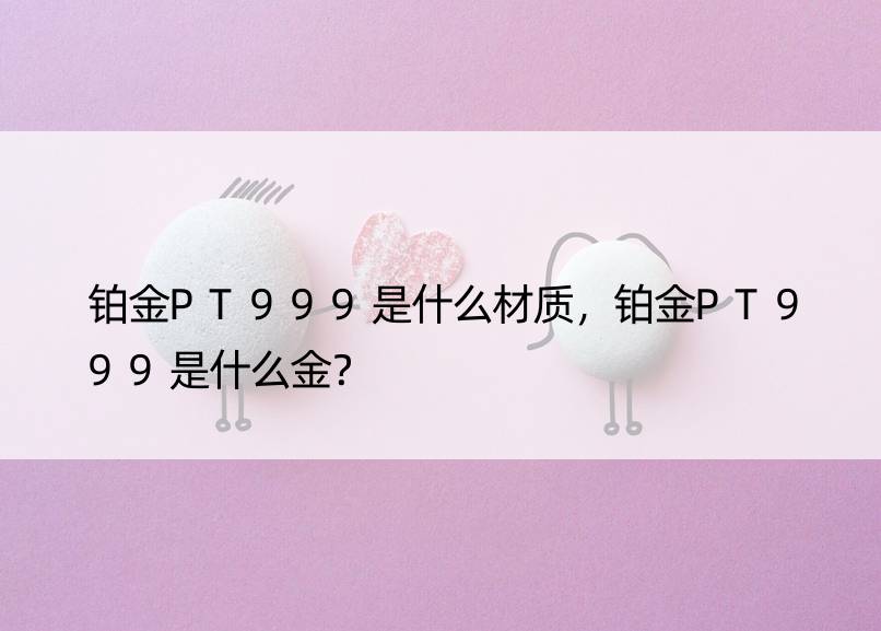 铂金PT999是什么材质，铂金PT999是什么金？