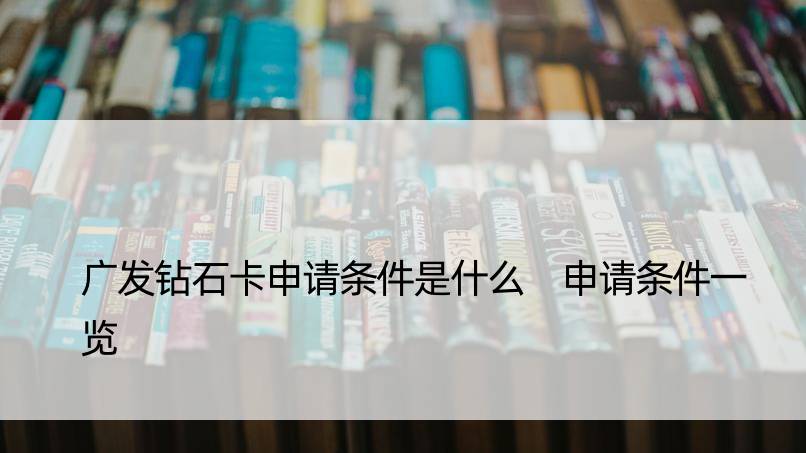 广发钻石卡申请条件是什么 申请条件一览