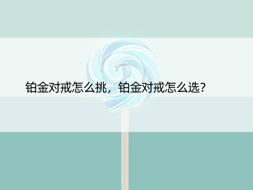 铂金对戒怎么挑，铂金对戒怎么选？