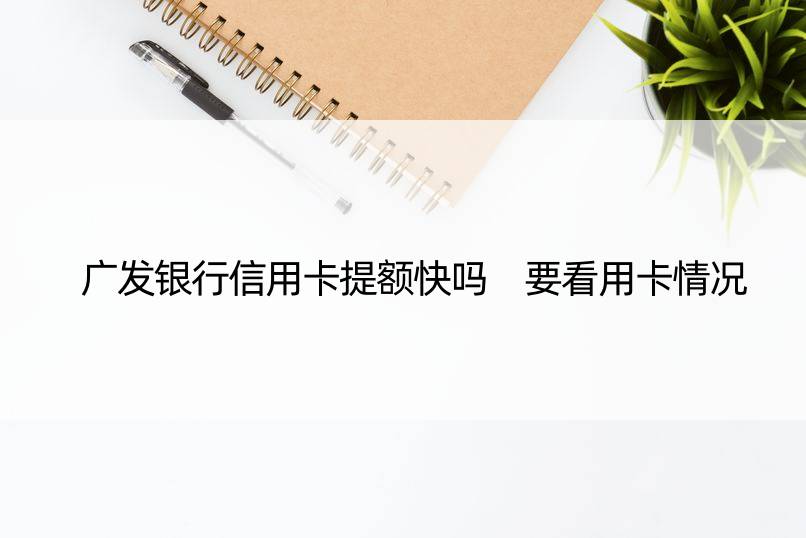 广发银行信用卡提额快吗 要看用卡情况