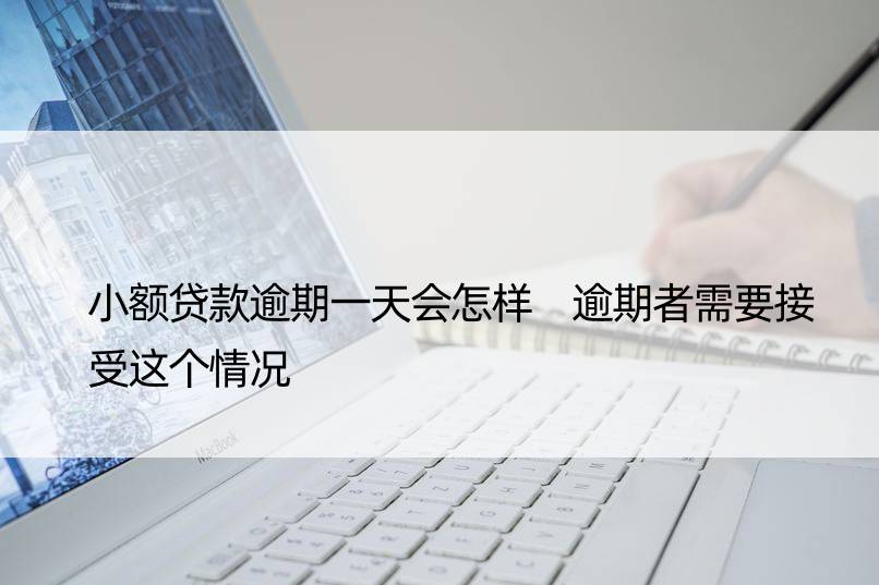 小额贷款逾期会怎样 逾期者需要接受这个情况