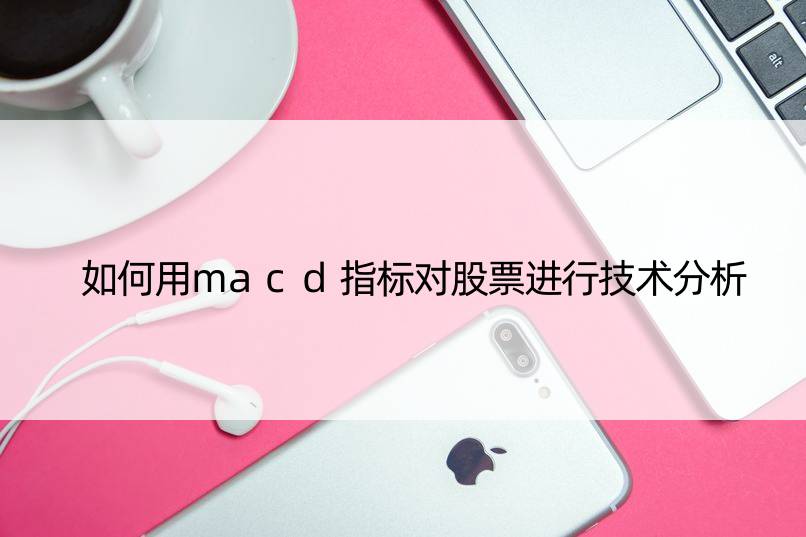 如何用macd指标对股票进行技术分析