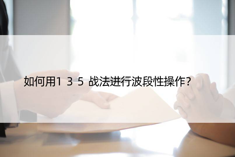 如何用135战法进行波段性操作？