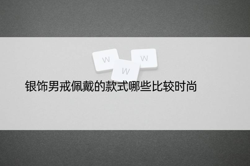 银饰男戒佩戴的款式哪些比较时尚